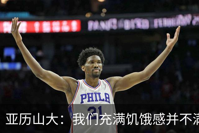 亚历山大：我们充满饥饿感并不满足于现状 这种感觉比过去更强烈