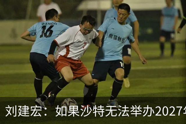 刘建宏：如果沙特无法举办2027年亚洲杯，中国接替举办挺合适