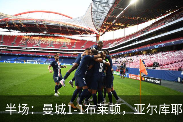 半场：曼城1-1布莱顿，亚尔库耶破门，科瓦远射扳平