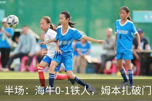 半场：海牛0-1铁人，姆本扎破门后伤退，李苏达、潘喜明染黄
