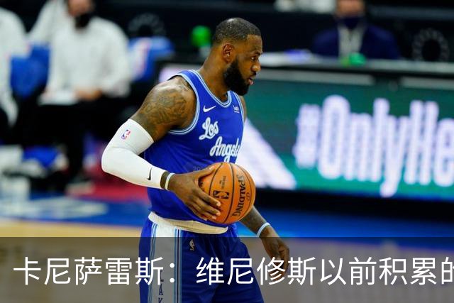 卡尼萨雷斯：维尼修斯以前积累的信用已不够用了，需重拾状态