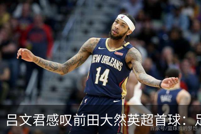 吕文君感叹前田大然英超首球：足球没捷径，需要慢慢积累经验