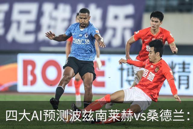 四大AI预测波兹南莱赫vs桑德兰：三家看好客胜，豆包建议平局