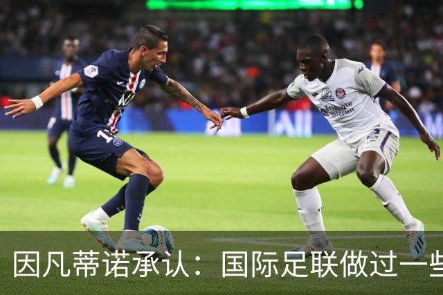 因凡蒂诺承认：国际足联做过一些“也许不那么好”的事