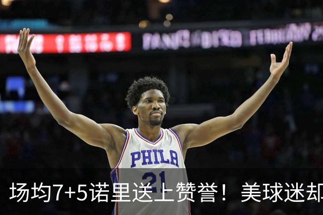 场均7+5诺里送上赞誉！美球迷却朝杨瀚森开炮 多人认为他难入轮换