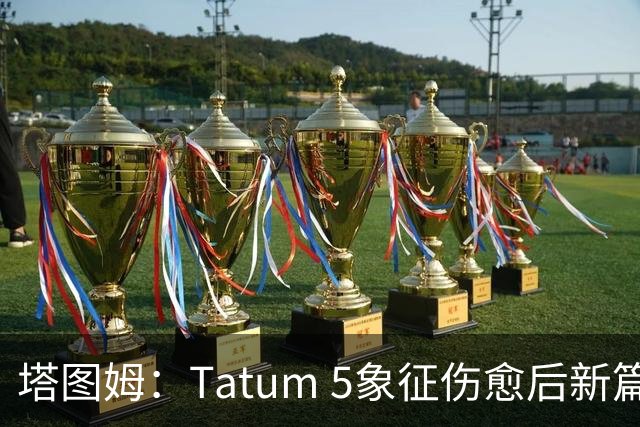 塔图姆：Tatum 5象征伤愈后新篇章 我还是我但也已经不同