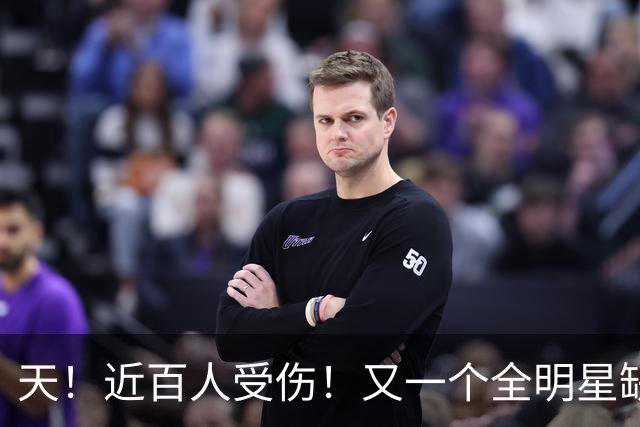 天！近百人受伤！又一个全明星缺阵4周！