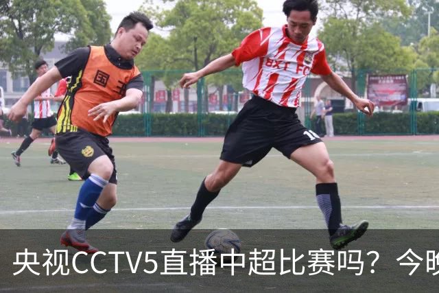 央视CCTV5直播中超比赛吗？今晚河南VS天津津门虎直播在哪看