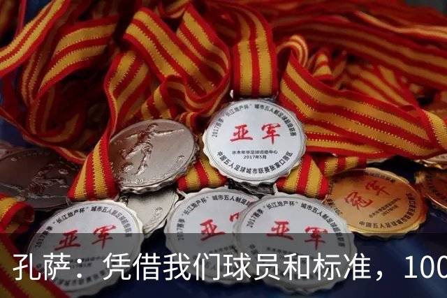 孔萨：凭借我们球员和标准，100%想赢得一切，拿下欧冠冠军