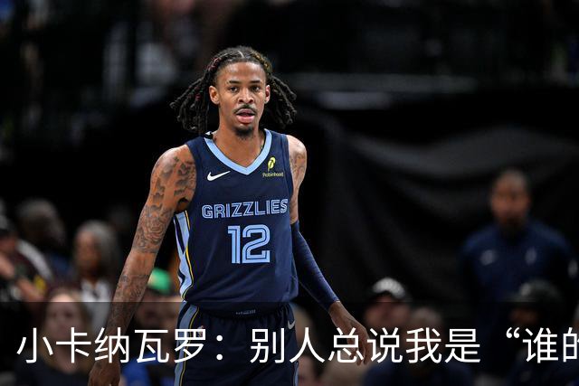 小卡纳瓦罗：别人总说我是“谁的弟弟”，那是别人的问题