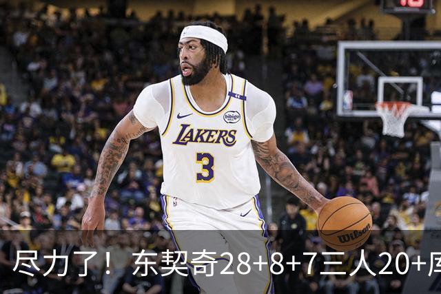 尽力了！东契奇28+8+7三人20+库里23分独木难支湖人大胜勇士22分
