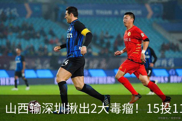 山西输深圳揪出2大毒瘤！15投11铁合砍10分，球迷：不想打就退役