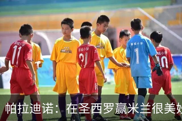帕拉迪诺：在圣西罗赢米兰很美妙，但我们还什么都不是