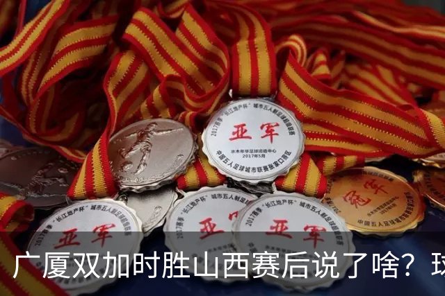 广厦双加时胜山西赛后说了啥？球员流失王博大谈不易，塔克点拼搏