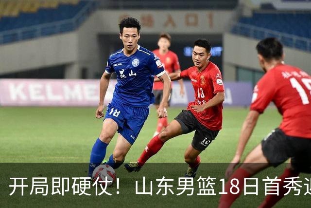 开局即硬仗！山东男篮18日首秀迎战辽宁，王岚嵚、克里斯战旧主