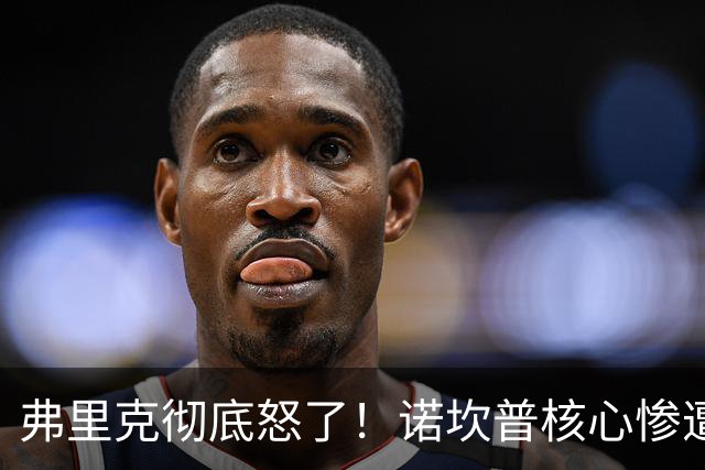 弗里克彻底怒了！诺坎普核心惨遭重创！皇马传奇或坑惨巴萨