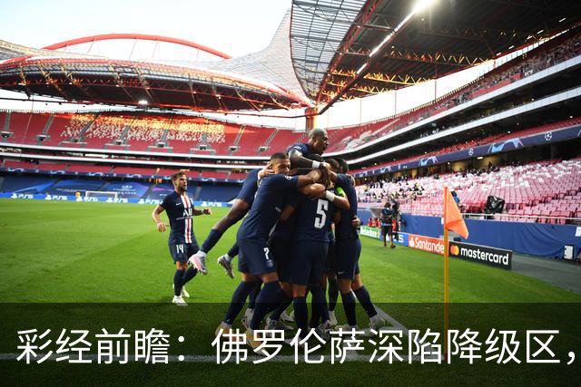 彩经前瞻：佛罗伦萨深陷降级区，亚特兰大防线残缺恐难取胜