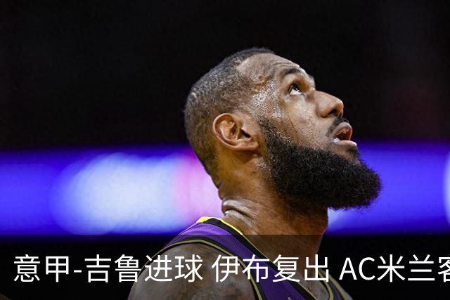 意甲-吉鲁进球 伊布复出 AC米兰客胜那不勒斯
