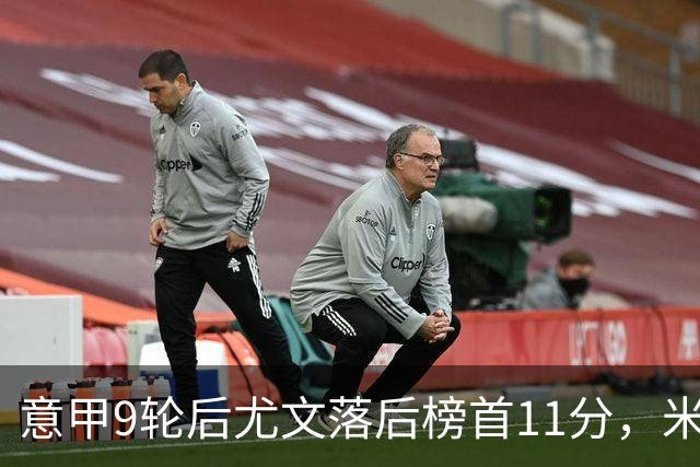 意甲9轮后尤文落后榜首11分，米体复盘十大低迷原因