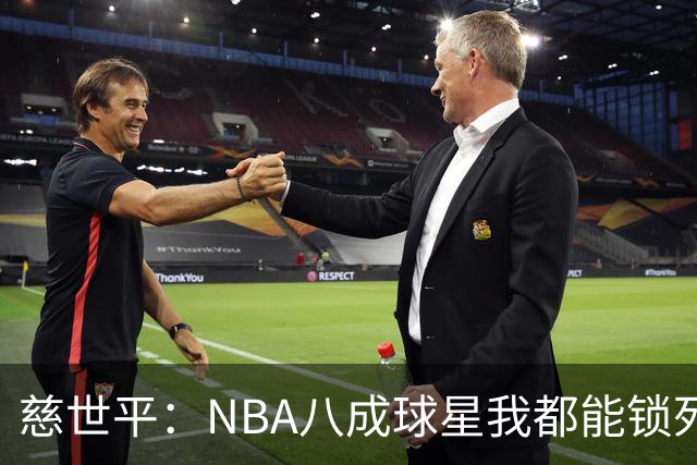 慈世平：NBA八成球星我都能锁死 科比和詹姆斯可能是例外