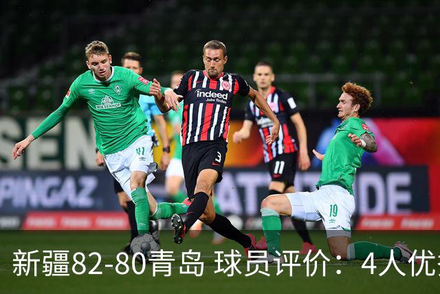 新疆82-80青岛 球员评价：4人优秀，2人及格，4人低迷