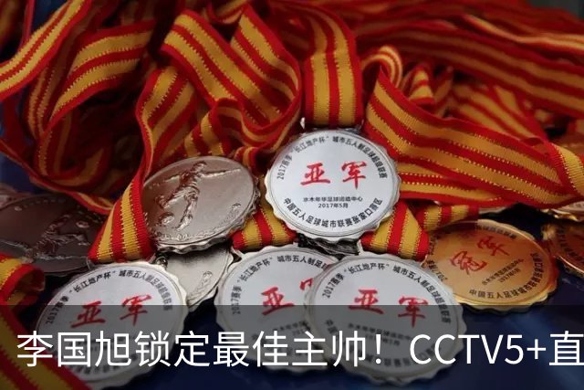 李国旭锁定最佳主帅！CCTV5+直播沪蓉大战！约翰靠费利佩+拉木夺冠