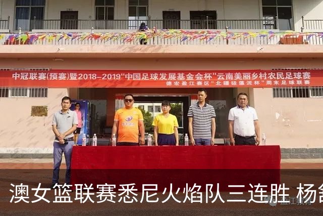 澳女篮联赛悉尼火焰队三连胜 杨舒予首发未得分