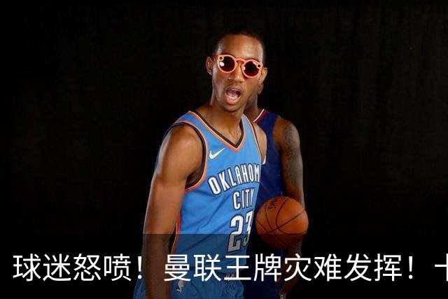 球迷怒喷！曼联王牌灾难发挥！卡里克用人遭集体质疑