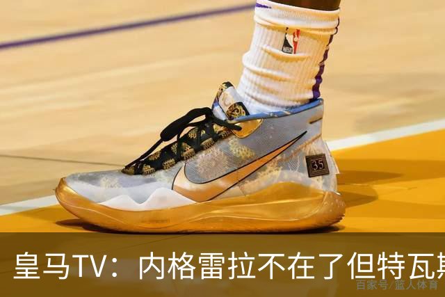 皇马TV：内格雷拉不在了但特瓦斯还在，他会干预裁判选派和判罚