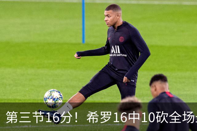 第三节16分！希罗16中10砍全场最高25分 三分7中5