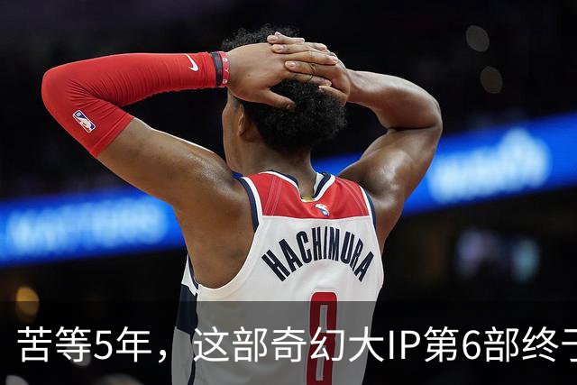 苦等5年，这部奇幻大IP第6部终于定档10月27日