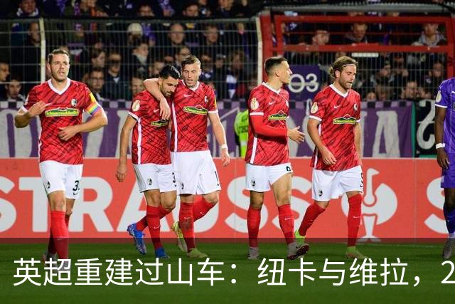 英超重建过山车：纽卡与维拉，2支球队的起伏之旅