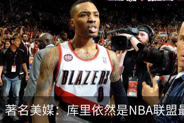 著名美媒：库里依然是NBA联盟最伟大的表演家