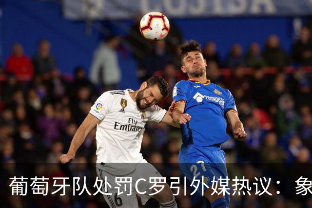 葡萄牙队处罚C罗引外媒热议：象征性停赛、嘲讽性罚款，属实荒谬