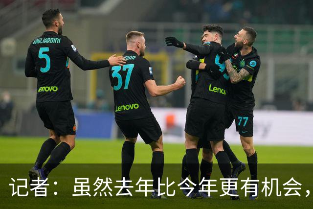 记者：虽然去年比今年更有机会，但米兰还是无法争冠