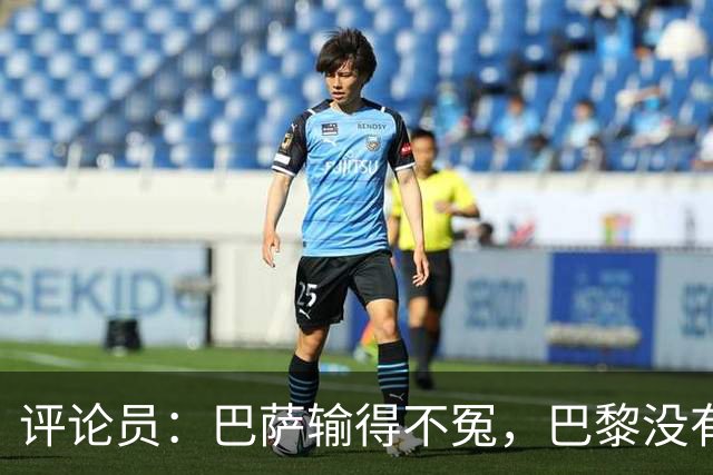 评论员：巴萨输得不冤，巴黎没有踢出完美比赛都能进4球