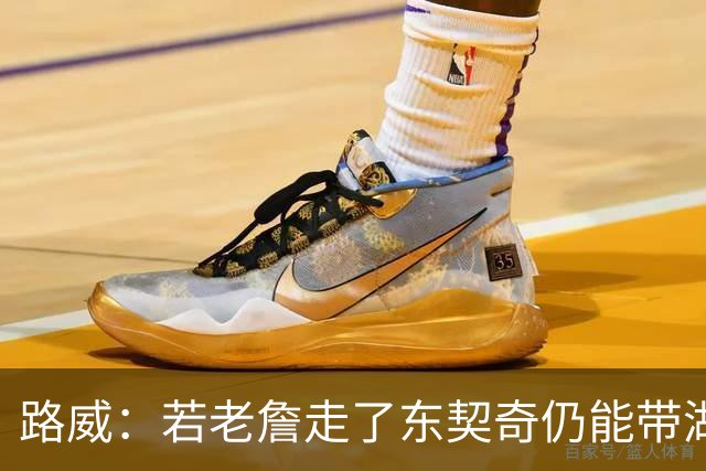 路威：若老詹走了东契奇仍能带湖人西部前三 那他绝对会是MVP大热