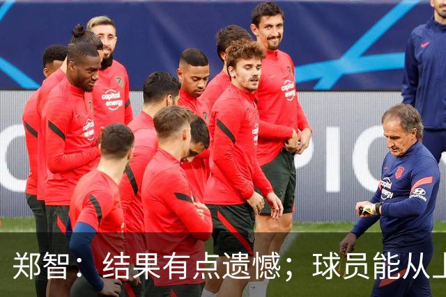 郑智：结果有点遗憾；球员能从上轮大比分失利中走出来不容易