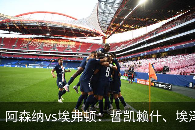 阿森纳vs埃弗顿：哲凯赖什、埃泽首发，梅里诺、斯凯利出战