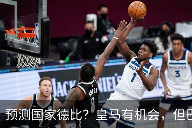 预测国家德比？皇马有机会，但巴萨3-1或4-1 古蒂：我认为皇马4-2