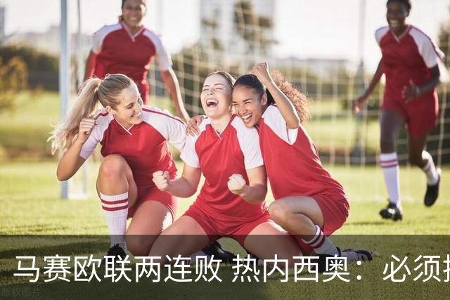 马赛欧联两连败 热内西奥：必须提高