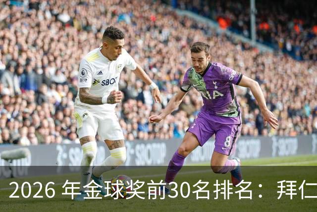 2026 年金球奖前30名排名：拜仁凯恩以28分微弱优势，战胜第2名，赢得金球奖