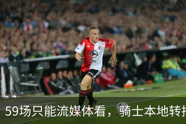 59场只能流媒体看，骑士本地转播便利度垫底