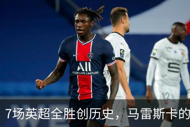 7场英超全胜创历史，马雷斯卡的开局比瓜帅还狠