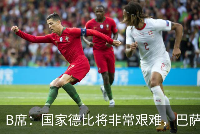B席：国家德比将非常艰难，巴萨是目前欧洲最好的球队之一
