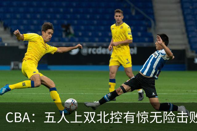 CBA：五人上双北控有惊无险击败江苏