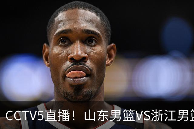 CCTV5直播！山东男篮VS浙江男篮，赛前带来山东男篮王岚嵚、高诗岩、法耶以及浙江男篮程帅澎的最新消息