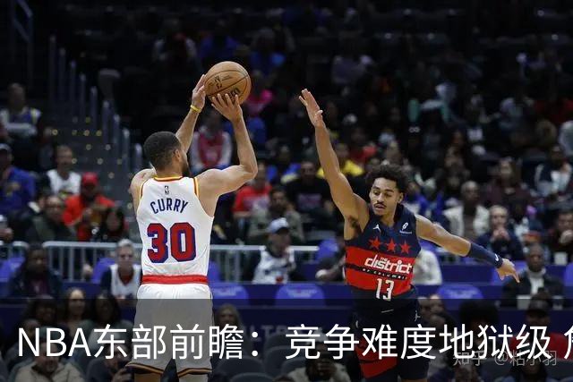 NBA东部前瞻：竞争难度地狱级 詹姆斯选错剧本了？