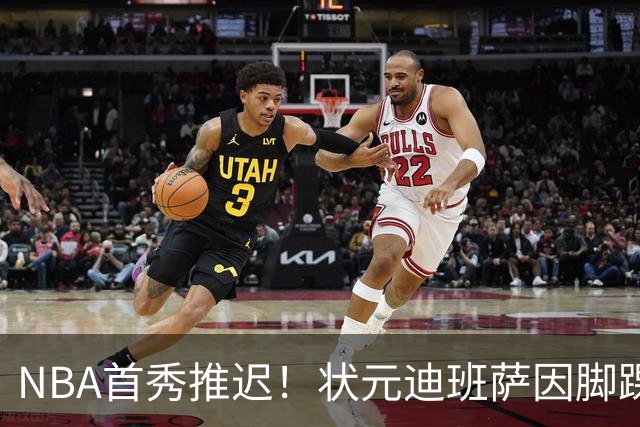 NBA首秀推迟！状元迪班萨因脚踝扭伤缺席揭幕战